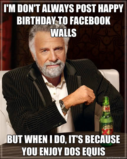 I'm don't always post happy birthday to facebook walls but when i do, it's because you enjoy Dos Equis   Dos Equis man