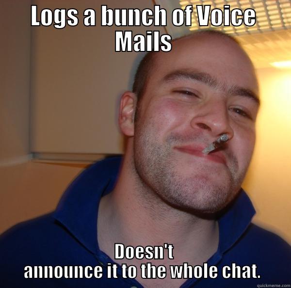 Good Guy Greg Tech Support - LOGS A BUNCH OF VOICE MAILS DOESN'T ANNOUNCE IT TO THE WHOLE CHAT.  Good Guy Greg 
