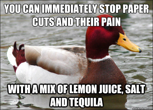 You can immediately stop paper cuts and their pain
 with a mix of lemon juice, salt and tequila  Malicious Advice Mallard
