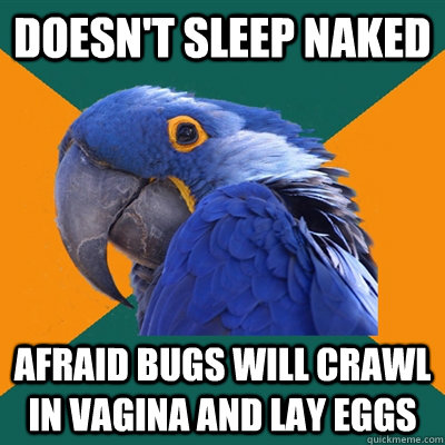 doesn't sleep naked afraid bugs will crawl in vagina and lay eggs  Paranoid Parrot
