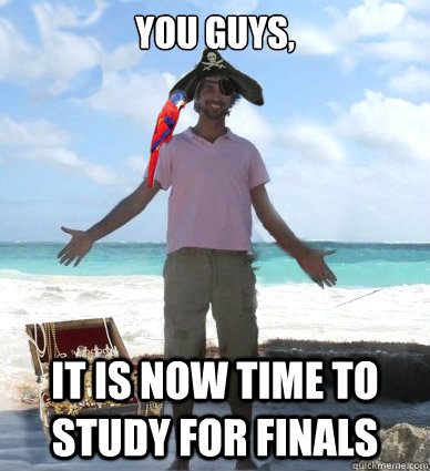 You guys, it is now time to study for finals - You guys, it is now time to study for finals  Captain Obvious Faran