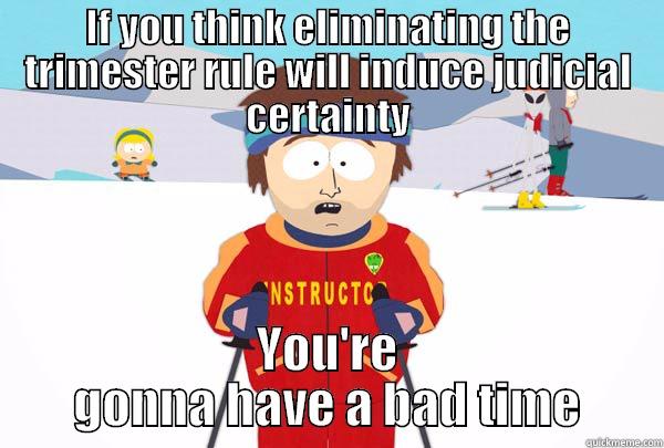 IF YOU THINK ELIMINATING THE TRIMESTER RULE WILL INDUCE JUDICIAL CERTAINTY YOU'RE GONNA HAVE A BAD TIME Super Cool Ski Instructor