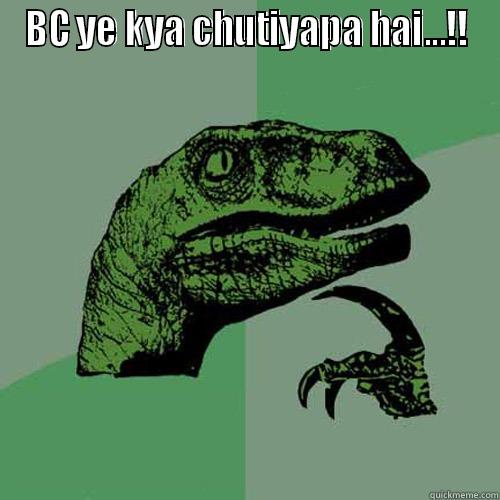 BC YE KYA CHUTIYAPA HAI...!!  Philosoraptor