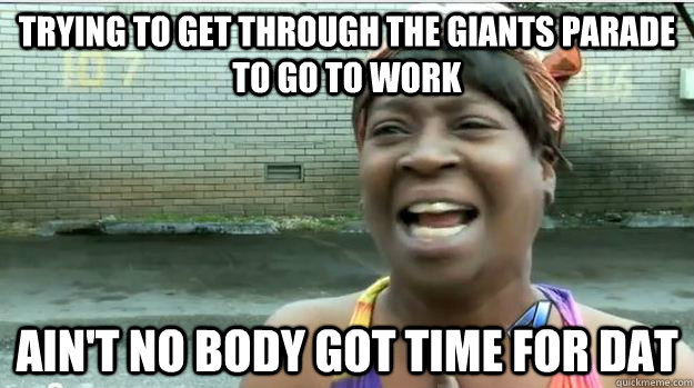 Trying to get through the Giants parade to go to work AIN'T NO BODY GOT TIME FOR DAT  AINT NO BODY GOT TIME FOR DAT