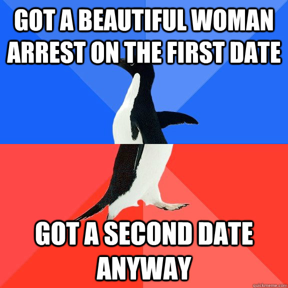 Got a beautiful woman arrest on the first date got a second date anyway  Socially Awkward Awesome Penguin