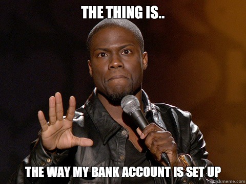 The thing is.. the way my bank account is set up  - The thing is.. the way my bank account is set up   Kevin Hart