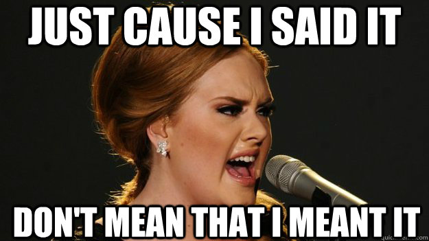 Just cause I said it Don't mean that I meant it - Just cause I said it Don't mean that I meant it  Angry Advice Adele
