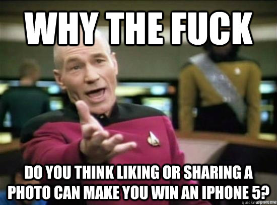 Why the fuck do you think liking or sharing a photo can make you win an iPhone 5?  Annoyed Picard HD