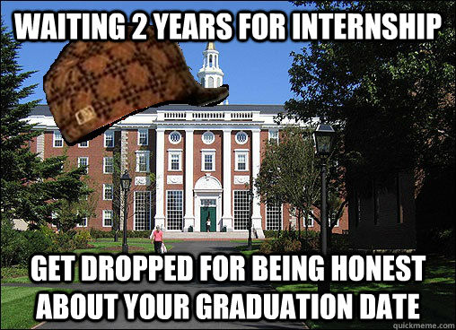 Waiting 2 years for internship Get dropped for being honest about your graduation date  Scumbag University