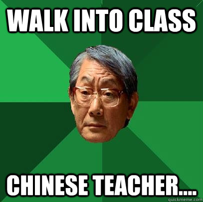 Walk into class Chinese teacher....  High Expectations Asian Father