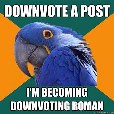 Downvote a post  i'm becoming downvoting roman  Paranoid Parrot