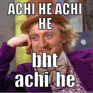 ACHI HE ACHI HE BHT ACHI  HE Condescending Wonka