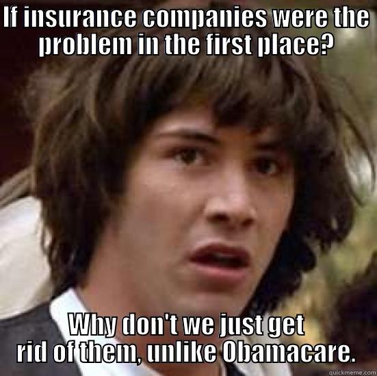 IF INSURANCE COMPANIES WERE THE PROBLEM IN THE FIRST PLACE? WHY DON'T WE JUST GET RID OF THEM, UNLIKE OBAMACARE. conspiracy keanu