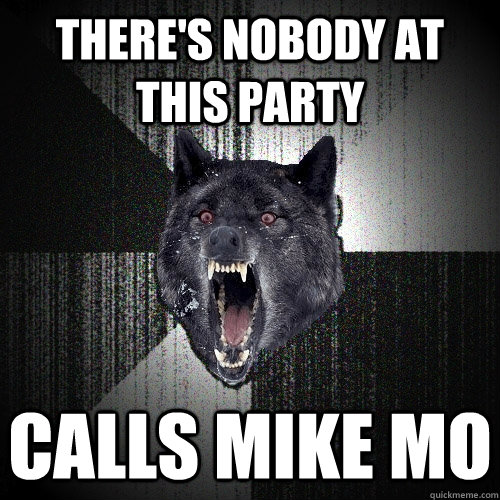 there's nobody at this party calls mike mo   Insanity Wolf
