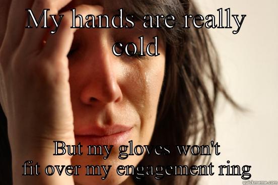 MY HANDS ARE REALLY COLD BUT MY GLOVES WON'T FIT OVER MY ENGAGEMENT RING First World Problems