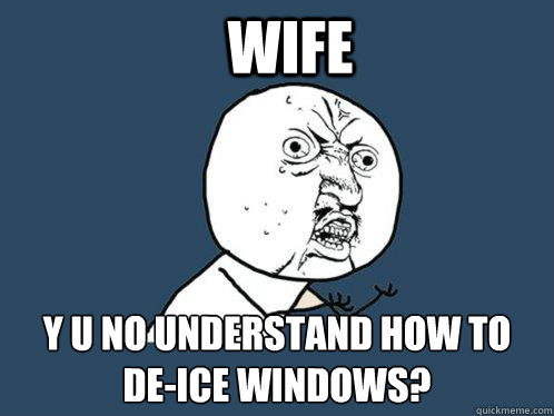 Wife y u no understand how to de-ice windows?  Y U No