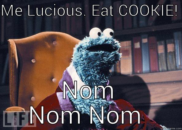 ME LUCIOUS. EAT COOKIE!  NOM NOM NOM  Cookie Monster
