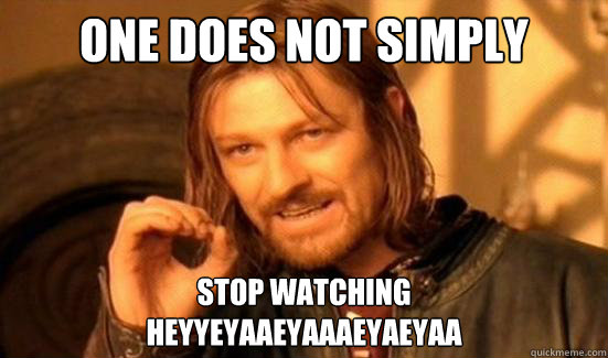 One Does Not Simply stop watching 
HEYYEYAAEYAAAEYAEYAA  Boromir