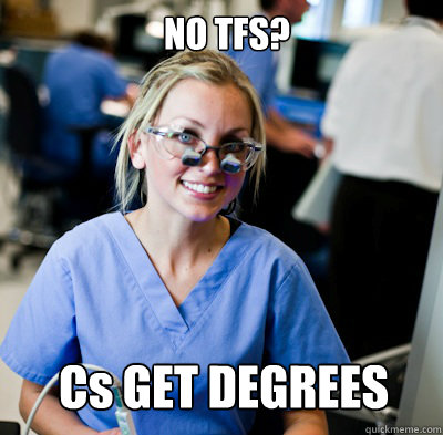 NO TFS? Cs GET DEGREES  overworked dental student