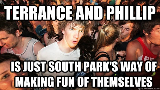 terrance and phillip is just south park's way of making fun of themselves  Sudden Clarity Clarence