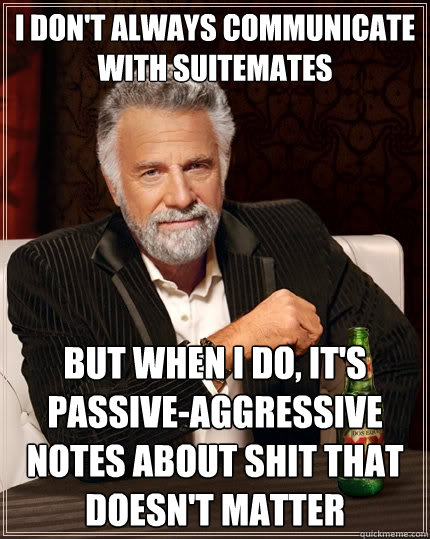 I don't always communicate with suitemates But when I do, it's passive-aggressive notes about shit that doesn't matter  The Most Interesting Man In The World