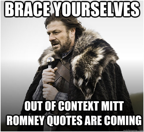 brace yourselves out of context mitt romney quotes are coming  Imminent Ned better