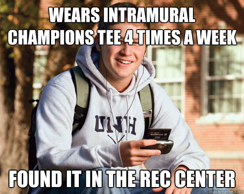 Wears intramural champions tee 4 times a week Found it in the rec center  College Freshman