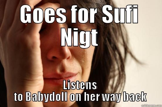 GOES FOR SUFI NIGT LISTENS TO BABYDOLL ON HER WAY BACK First World Problems