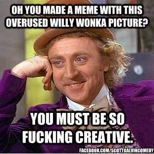Oh you made a meme with this overused Willy Wonka picture? You must be so fucking creative. facebook.com/scottgalvincomedy  You get nothing wonka