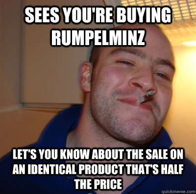 Sees you're buying Rumpelminz Let's you know about the sale on an identical product that's half the price  GoodGuyGreg