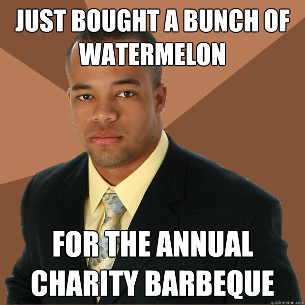 Just bought a bunch of watermelon for the annual charity barbeque   Successful Black Man