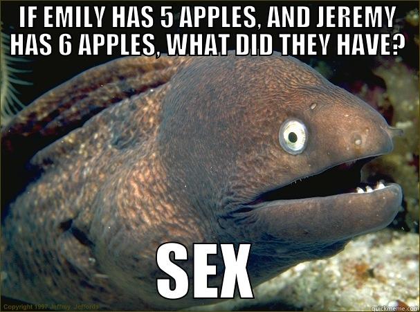 WORST JOKE EVER - IF EMILY HAS 5 APPLES, AND JEREMY HAS 6 APPLES, WHAT DID THEY HAVE? SEX Bad Joke Eel