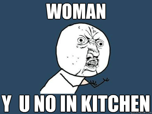 WOMAN Y  u no in kitchen  Y U No