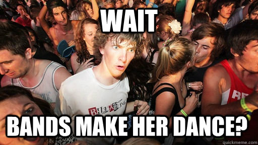 wait bands make her dance?   Sudden Clarity Clarence