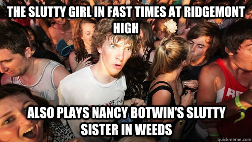 The slutty Girl in fast times at ridgemont high Also plays nancy botwin's slutty sister in weeds  Sudden Clarity Clarence