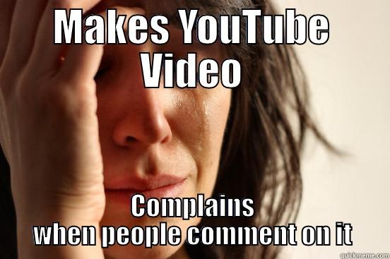 MAKES YOUTUBE VIDEO COMPLAINS WHEN PEOPLE COMMENT ON IT First World Problems