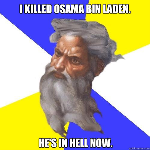 I KILLED OSAMA BIN LADEN. HE'S IN HELL NOW.  Advice God