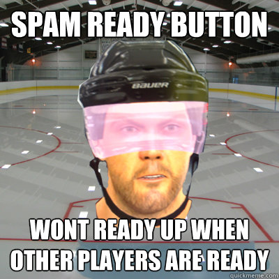 SPAM READY BUTTON WONT READY UP WHEN OTHER PLAYERS ARE READY  Scumbag EASHL Playah