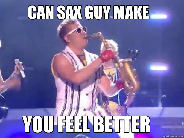 Can sax guy make You feel better  