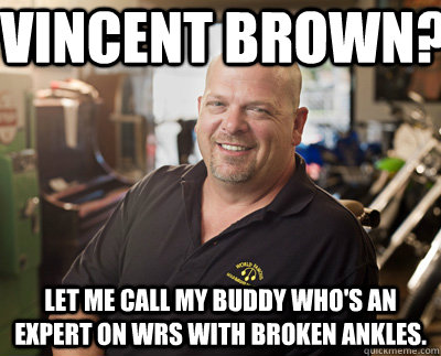 Vincent Brown?  Let me call my buddy who's an expert on wrs with broken ankles. - Vincent Brown?  Let me call my buddy who's an expert on wrs with broken ankles.  Pawn Stars