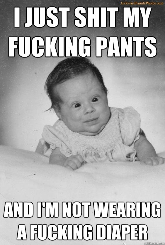 I JUST SHIT MY FUCKING PANTS AND I'M NOT WEARING A FUCKING DIAPER  Foul Mouthed Baby
