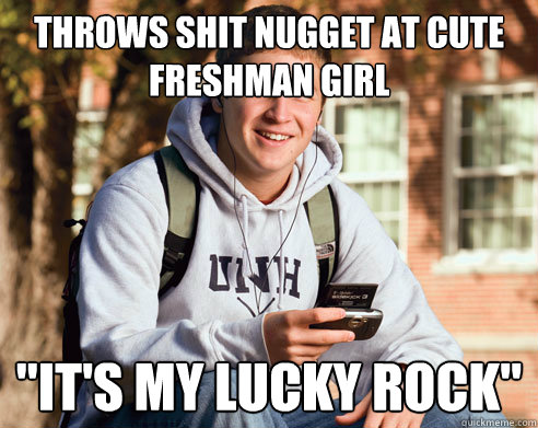 Throws shit nugget at cute freshman girl 