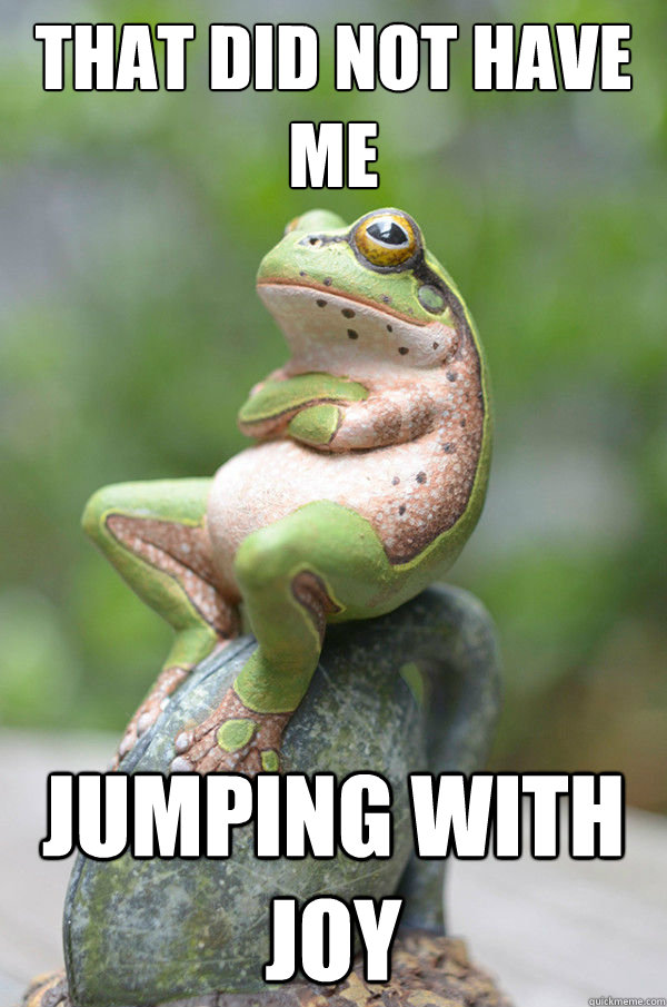 That did not have me Jumping with joy - That did not have me Jumping with joy  Unimpressed Frog