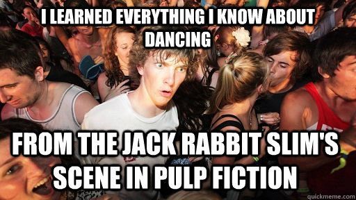i learned everything i know about dancing from the jack rabbit slim's scene in pulp fiction  Sudden Clarity Clarence