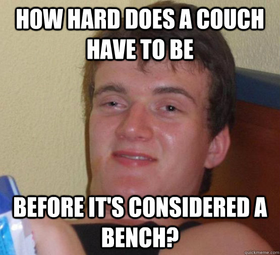 How hard does a couch have to be Before it's considered a bench?  Stoner Stanley