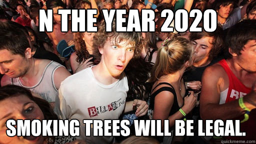 n the year 2020 Smoking trees will be legal.  Sudden Clarity Clarence