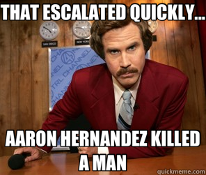 THAT ESCALATED QUICKLY... AARON HERNANDEZ KILLED A MAN  