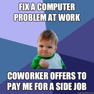 Fix a computer problem at work Coworker offers to pay me for a side job  Success Kid