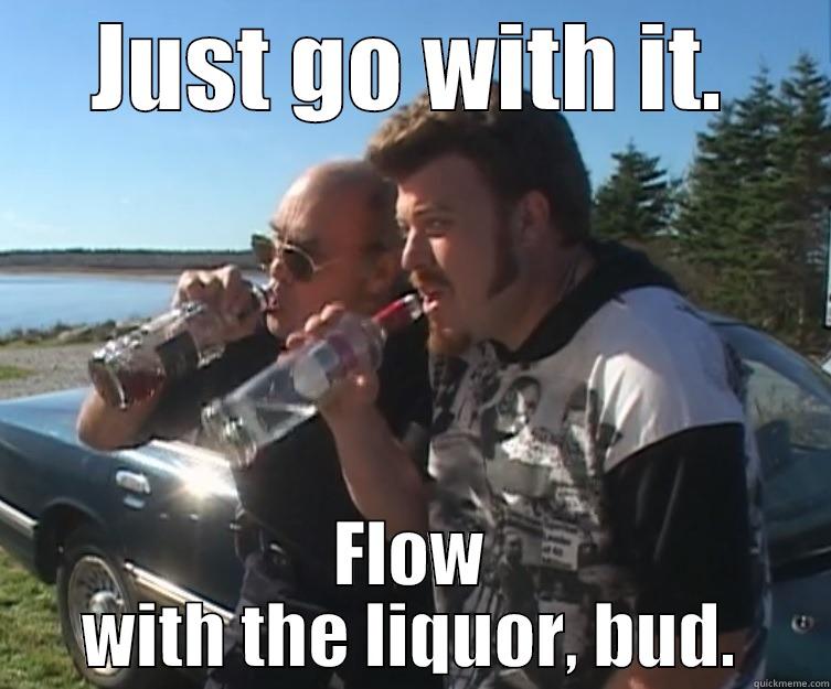 JUST GO WITH IT. FLOW WITH THE LIQUOR, BUD. Misc