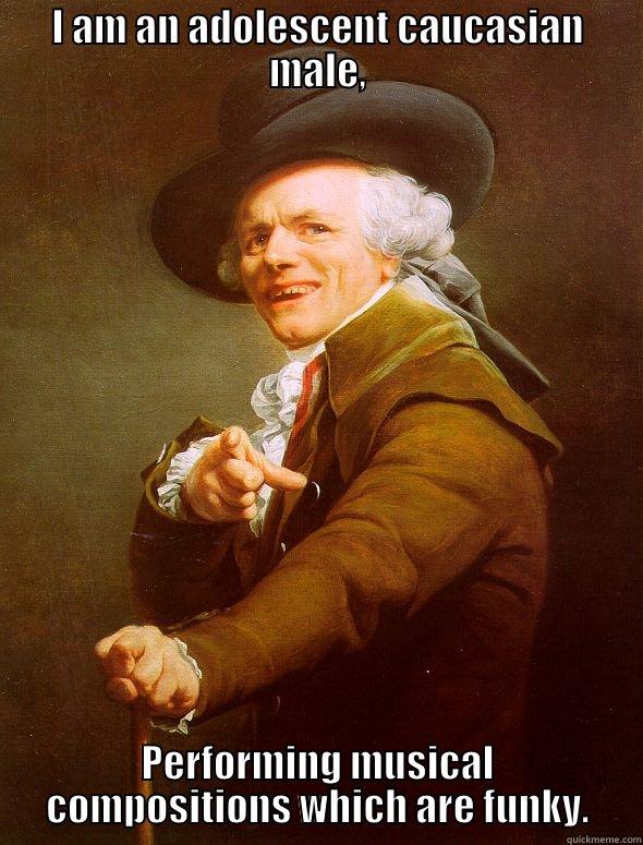 I AM AN ADOLESCENT CAUCASIAN MALE, PERFORMING MUSICAL COMPOSITIONS WHICH ARE FUNKY. Joseph Ducreux